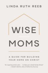  Wise Moms: A Guide for Building Your Home on Christ 