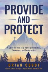  Provide and Protect: A Guide for Men in a World of Weakness, Wokeness, and Compromise 