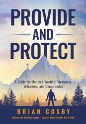  Provide and Protect: A Guide for Men in a World of Weakness, Wokeness, and Compromise 