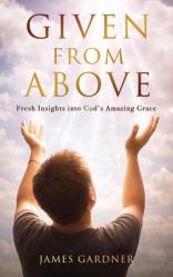  Given From Above: Fresh Insights into God\'s Amazing Grace 