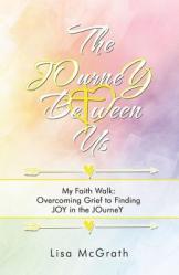 The Journey Between Us: My Faith Walk: Overcoming Grief to Finding Joy in the Journey 