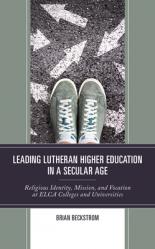  Leading Lutheran Higher Education in a Secular Age: Religious Identity, Mission, and Vocation at Elca Colleges and Universities 