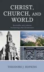  Christ, Church, and World: Bonhoeffer and Lutheran Ecclesiology After Christendom 