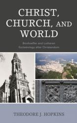 Christ, Church, and World: Bonhoeffer and Lutheran Ecclesiology after Christendom 
