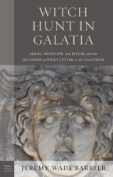  Witch Hunt in Galatia: Magic, Medicine, and Ritual and the Occasion of Paul\'s Letter to the Galatians 