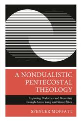  A Nondualistic Pentecostal Theology: Exploring Dialectics and Becoming Through Amos Yong and Slavoj Zizek 