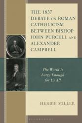  The 1837 Debate on Roman Catholicism Between Bishop John Purcell and Alexander Campbell: The World Is Large Enough for Us All 