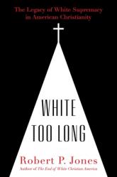  White Too Long: The Legacy of White Supremacy in American Christianity 