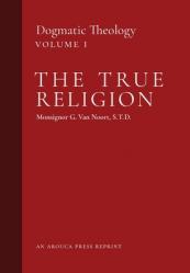  The True Religion: Dogmatic Theology (Volume 1) 