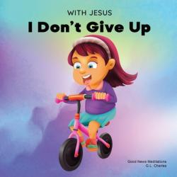  With Jesus I Don\'t Give Up: A Christian book for kids about perseverance, using a story from the Bible to increase their confidence in God\'s Word & to 