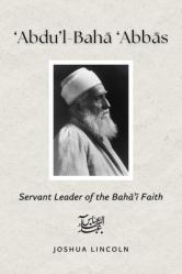  \'Abdu\'l-Baha \'Abbas: Servant Leader of the Baha\'i Faith 