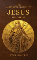  The Aquarian Gospel of Jesus the Christ: The Philosophic And Practical Basis Of The Religion Of The Aquarian Age Of The World And Of The Church Univer 