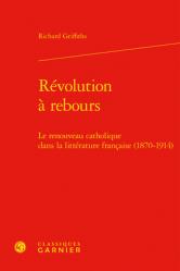  Revolution a Rebours: Le Renouveau Catholique Dans La Litterature Francaise (1870-1914) 