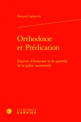  Orthodoxie Et Predication: L\'Oeuvre d\'Amyraut Et La Querelle de la Grace Universelle 