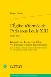  L\'Eglise Reformee de Paris Sous Louis XIII (1610-1621): Rapports de l\'Eglise Et de l\'Etat Vie Publique Et Privee Des Protestants Leur Part Dans l\'Hist 