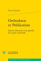  Orthodoxie Et Predication: L\'Oeuvre d\'Amyraut Et La Querelle de la Grace Universelle 