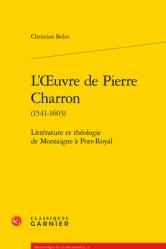  L\'Oeuvre de Pierre Charron (1541-1603): Litterature Et Theologie de Montaigne a Port-Royal 