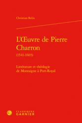  L\'Oeuvre de Pierre Charron (1541-1603): Litterature Et Theologie de Montaigne a Port-Royal 