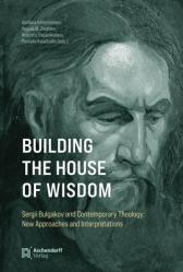  Building the House of Wisdom: Sergii Bulgakov and Contemporary Theology: New Approaches and Interpretations 