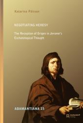  Negotiating Heresy: The Reception of Origen in Jerome\'s Eschatalogical Thought 