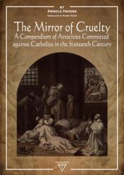  The Mirror of Cruelty: A Compendium of Atrocities Committed Against Catholics in the Sixteenth Century 