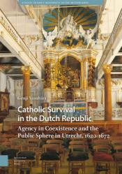  Catholic Survival in the Dutch Republic: Agency in Coexistence and the Public Sphere in Utrecht, 1620-1672 