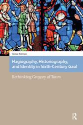 Hagiography, Historiography, and Identity in Sixth-Century Gaul: Rethinking Gregory of Tours 
