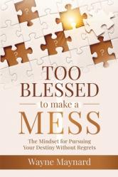  Too Blessed To Make A Mess: The Mindset for Pursuing Your Destiny Without Regrets 