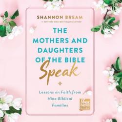  The Mothers and Daughters of the Bible Speak: Lessons on Faith from Nine Biblical Families 