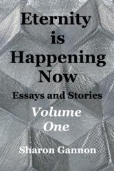  Eternity Is Happening Now Volume One: Essays and Stories 