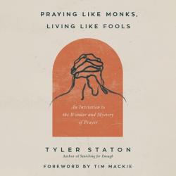  Praying Like Monks, Living Like Fools: An Invitation to the Wonder and Mystery of Prayer 