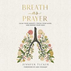  Breath as Prayer: Calm Your Anxiety, Focus Your Mind, and Renew Your Soul 