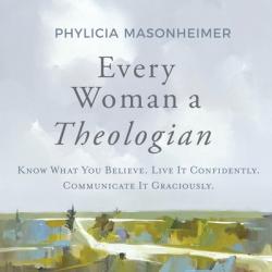  Every Woman a Theologian: Know What You Believe. Live It Confidently. Communicate It Graciously. 
