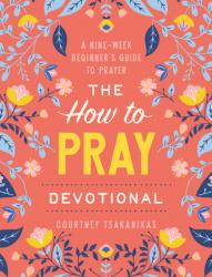 The How to Pray Devotional: A Nine-Week Beginner\'s Guide to Prayer: Prayer Devotional for Women 