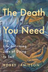  The Death You Need: The Life-Affirming Joys of Dying to Self 