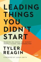  Leading Things You Didn\'t Start: Winning Big When You Inherit People, Places, and Possibilities 