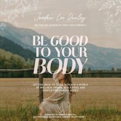  Be Good to Your Body: Getting Back to God\'s Design in a World of Wellness Trends, Quick Fixes, and Conflicting Health Advice 