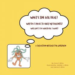  What\'s The Big Deal? Why Do I Have To Obey My Parents? Why Can\'t I Do Whatever I Want?: A Salvation Message For Children 