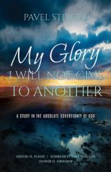  My Glory I Will Not Give to Another: A Study in the Absolute Sovereignty of God 