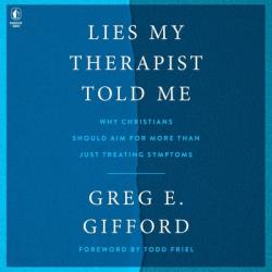 Lies My Therapist Told Me: Why Christians Should Aim for More Than Just Treating Symptoms 