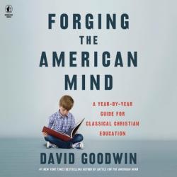  Forging the American Mind: A Year-By-Year Guide for Classical Christian Education 