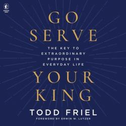  Go Serve Your King: The Key to Extraordinary Purpose in Everyday Life 