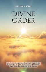  Divine Order: Entering the Courts of the King Through Worship, Reverence, and Praise 