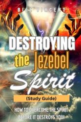  Destroying the Jezebel Spirit (Study Guide): How to Overcome the Spirit before It Destroys You! 
