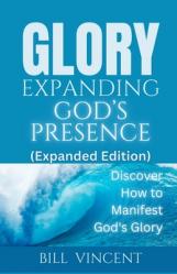  Glory Expanding God\'s Presence (Expanded Edition): Discover How to Manifest God\'s Glory 