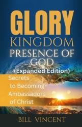  Glory Kingdom Presence Of God (Expanded Edition): Secrets to Becoming Ambassadors of Christ 