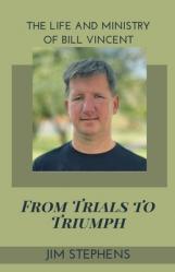  From Trials to Triumph: The Life and Ministry of Bill Vincent 
