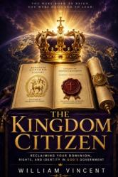 The Kingdom Citizen: Reclaiming Your Dominion, Rights, and Identity in God\'s Government 