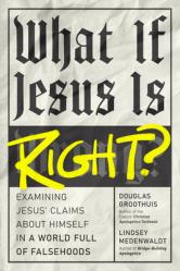  What If Jesus Is Right?: Examining Jesus\' Claims about Himself in a World Full of Falsehoods 