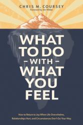  What to Do with What You Feel: How to Return to Joy When Life Overwhelms, Relationships Hurt, and Circumstances Don\'t Go Your Way 